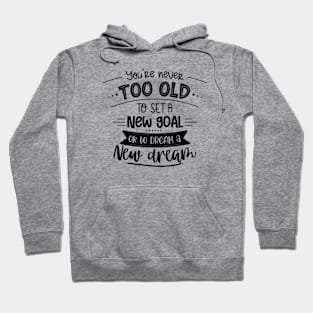 You're Never Too Old To Set A New Goal Or To Dream A New Dream Hoodie